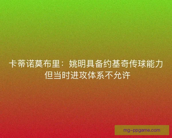 卡蒂诺莫布里：姚明具备约基奇传球能力 但当时进攻体系不允许